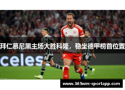 拜仁慕尼黑主场大胜科隆，稳坐德甲榜首位置