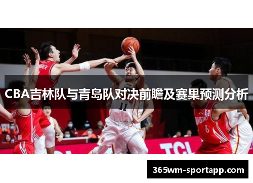 CBA吉林队与青岛队对决前瞻及赛果预测分析