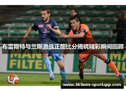 布雷斯特与兰斯激战正酣比分揭晓精彩瞬间回顾